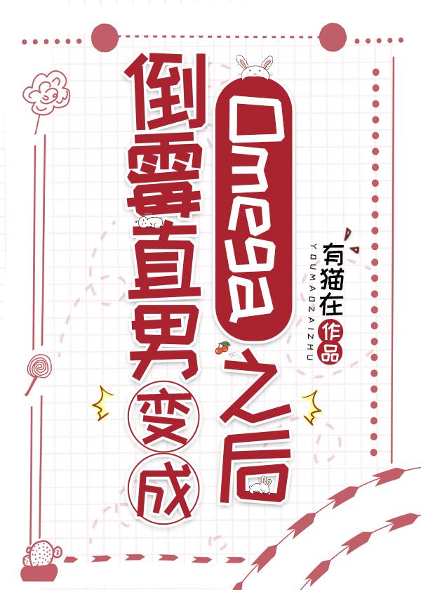 倒霉直男变成omega之后有点猫在完整版